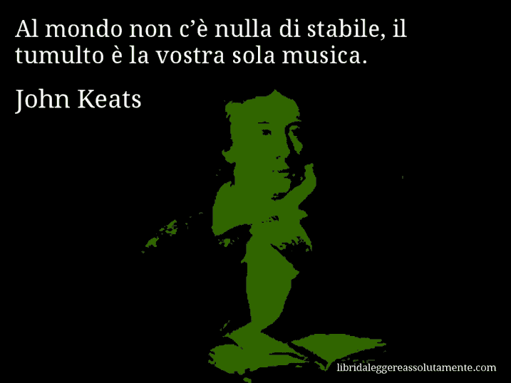 Aforisma di John Keats : Al mondo non c’è nulla di stabile, il tumulto è la vostra sola musica.