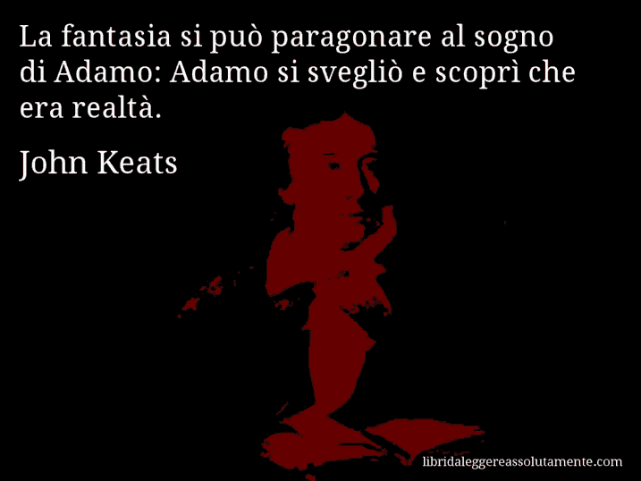 Aforisma di John Keats : La fantasia si può paragonare al sogno di Adamo: Adamo si svegliò e scoprì che era realtà.