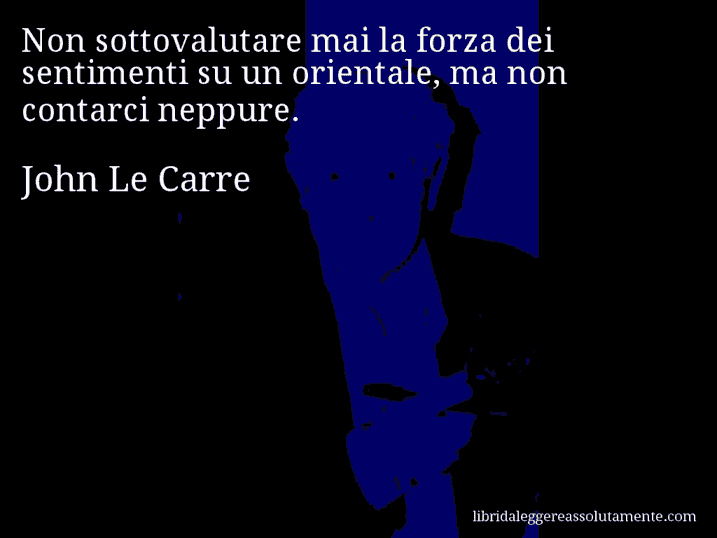 Aforisma di John Le Carre : Non sottovalutare mai la forza dei sentimenti su un orientale, ma non contarci neppure.