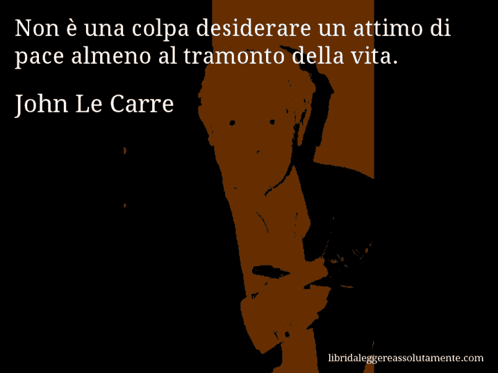 Aforisma di John Le Carre : Non è una colpa desiderare un attimo di pace almeno al tramonto della vita.