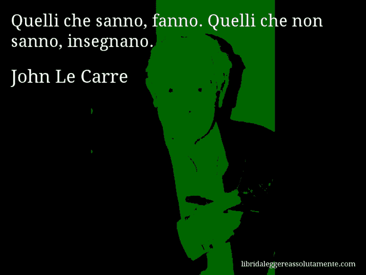 Aforisma di John Le Carre : Quelli che sanno, fanno. Quelli che non sanno, insegnano.