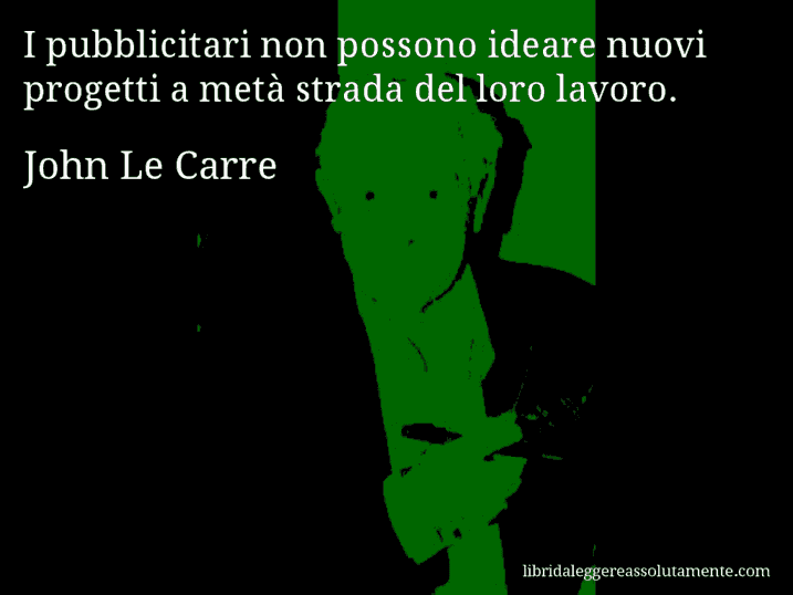 Aforisma di John Le Carre : I pubblicitari non possono ideare nuovi progetti a metà strada del loro lavoro.