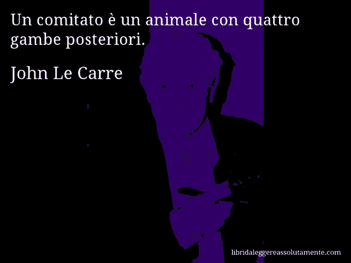 Aforisma di John Le Carre : Un comitato è un animale con quattro gambe posteriori.