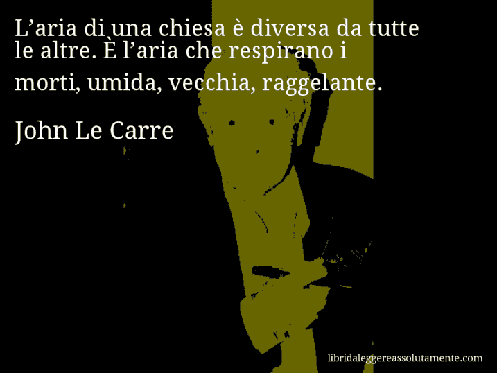 Aforisma di John Le Carre : L’aria di una chiesa è diversa da tutte le altre. È l’aria che respirano i morti, umida, vecchia, raggelante.