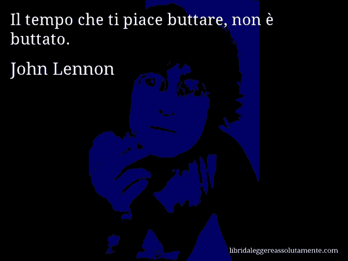 Aforisma di John Lennon : Il tempo che ti piace buttare, non è buttato.