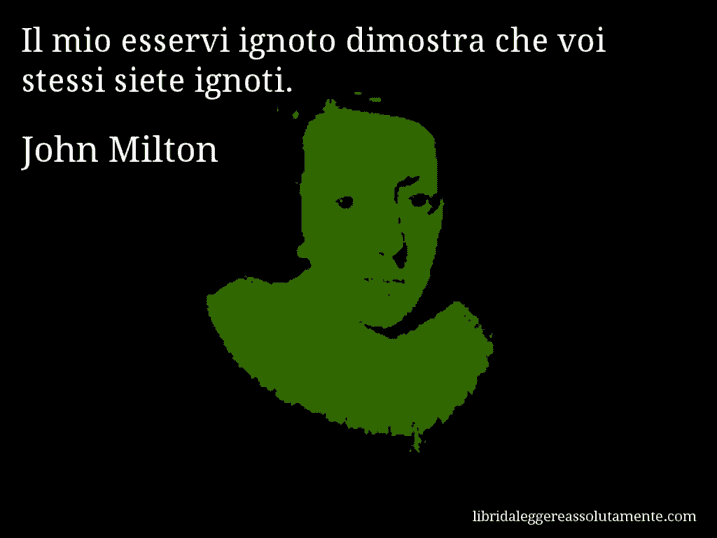 Aforisma di John Milton : Il mio esservi ignoto dimostra che voi stessi siete ignoti.