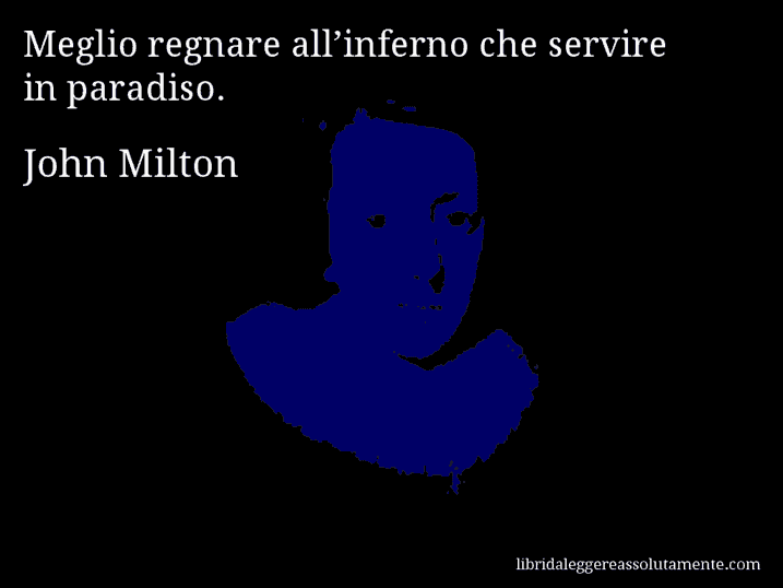 Aforisma di John Milton : Meglio regnare all’inferno che servire in paradiso.