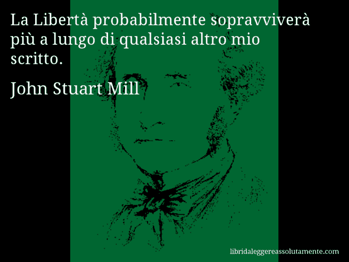 Aforisma di John Stuart Mill : La Libertà probabilmente sopravviverà più a lungo di qualsiasi altro mio scritto.