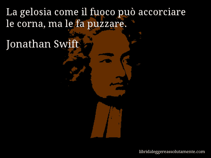 Aforisma di Jonathan Swift : La gelosia come il fuoco può accorciare le corna, ma le fa puzzare.