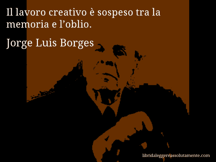 Aforisma di Jorge Luis Borges : Il lavoro creativo è sospeso tra la memoria e l’oblio.