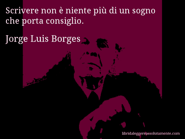 Aforisma di Jorge Luis Borges : Scrivere non è niente più di un sogno che porta consiglio.