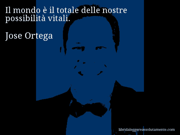 Aforisma di Jose Ortega : Il mondo è il totale delle nostre possibilità vitali.