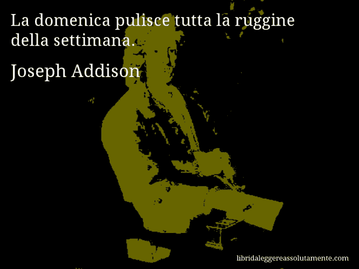 Aforisma di Joseph Addison : La domenica pulisce tutta la ruggine della settimana.