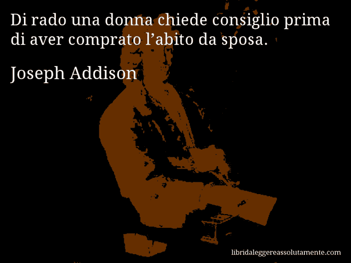 Aforisma di Joseph Addison : Di rado una donna chiede consiglio prima di aver comprato l’abito da sposa.