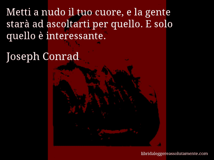 Aforisma di Joseph Conrad : Metti a nudo il tuo cuore, e la gente starà ad ascoltarti per quello. E solo quello è interessante.