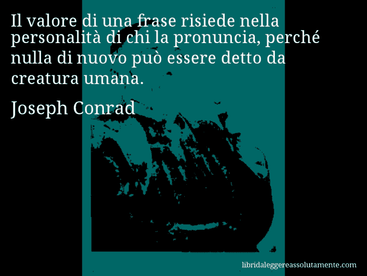 Aforisma di Joseph Conrad : Il valore di una frase risiede nella personalità di chi la pronuncia, perché nulla di nuovo può essere detto da creatura umana.