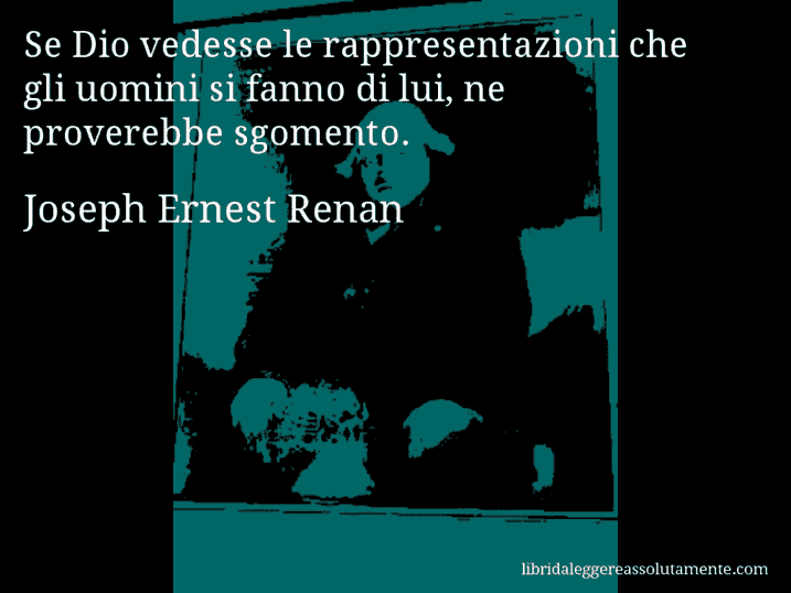 Aforisma di Joseph Ernest Renan : Se Dio vedesse le rappresentazioni che gli uomini si fanno di lui, ne proverebbe sgomento.