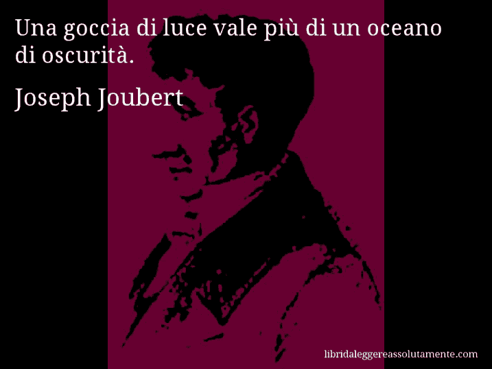 Aforisma di Joseph Joubert : Una goccia di luce vale più di un oceano di oscurità.