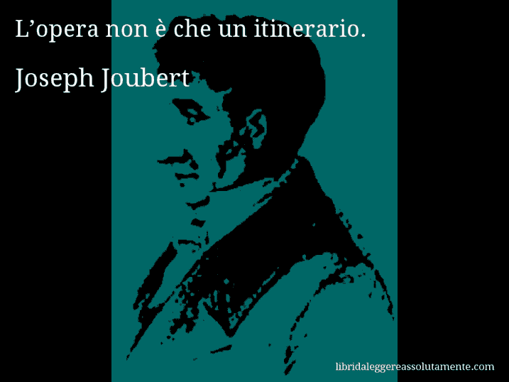 Aforisma di Joseph Joubert : L’opera non è che un itinerario.