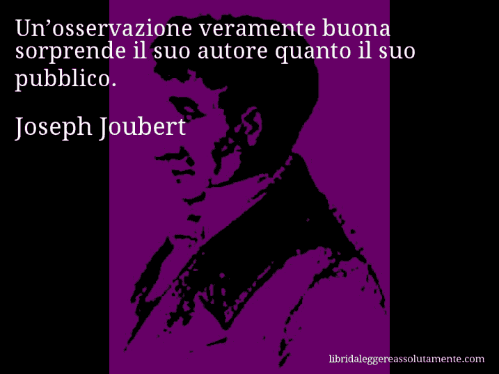 Aforisma di Joseph Joubert : Un’osservazione veramente buona sorprende il suo autore quanto il suo pubblico.