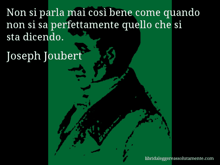 Aforisma di Joseph Joubert : Non si parla mai così bene come quando non si sa perfettamente quello che si sta dicendo.