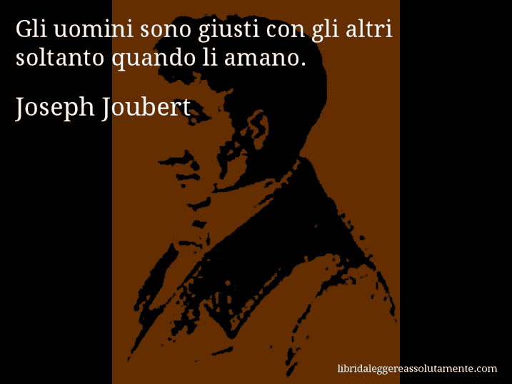 Aforisma di Joseph Joubert : Gli uomini sono giusti con gli altri soltanto quando li amano.