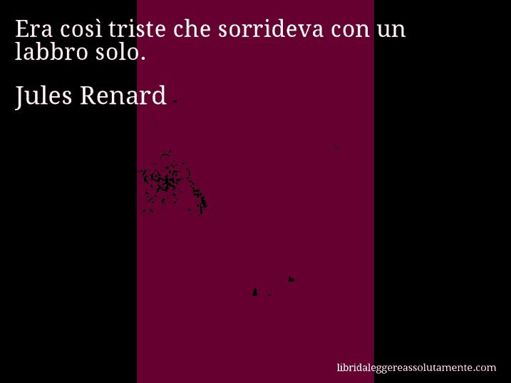 Aforisma di Jules Renard : Era così triste che sorrideva con un labbro solo.