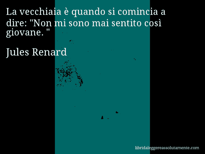 Aforisma di Jules Renard : La vecchiaia è quando si comincia a dire: 