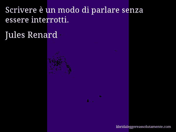 Aforisma di Jules Renard : Scrivere è un modo di parlare senza essere interrotti.