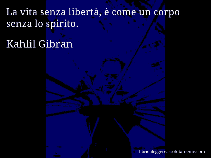 Aforisma di Kahlil Gibran : La vita senza libertà, è come un corpo senza lo spirito.