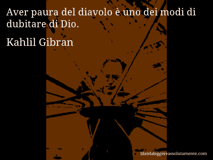 Aforisma di Kahlil Gibran : Aver paura del diavolo è uno dei modi di dubitare di Dio.