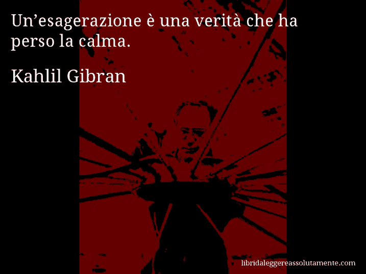 Aforisma di Kahlil Gibran : Un’esagerazione è una verità che ha perso la calma.