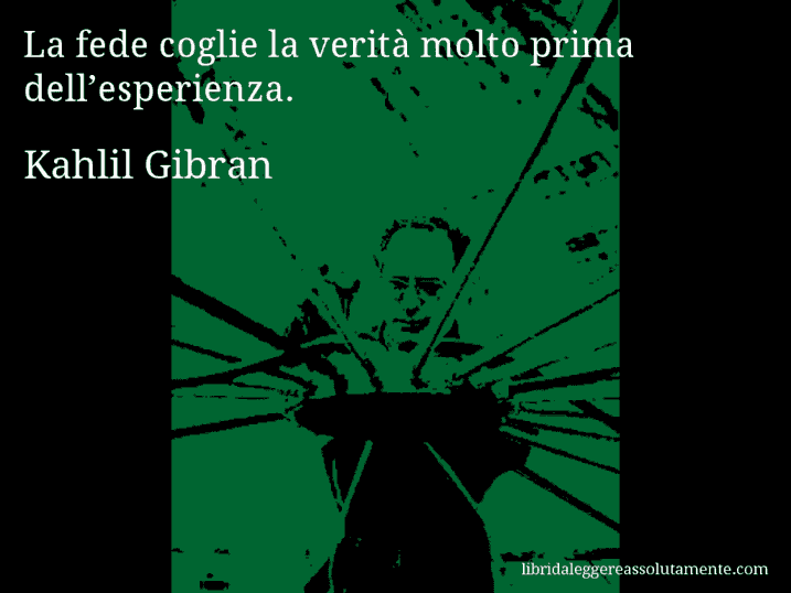 Aforisma di Kahlil Gibran : La fede coglie la verità molto prima dell’esperienza.