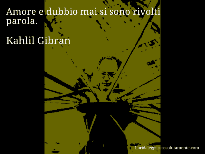 Aforisma di Kahlil Gibran : Amore e dubbio mai si sono rivolti parola.