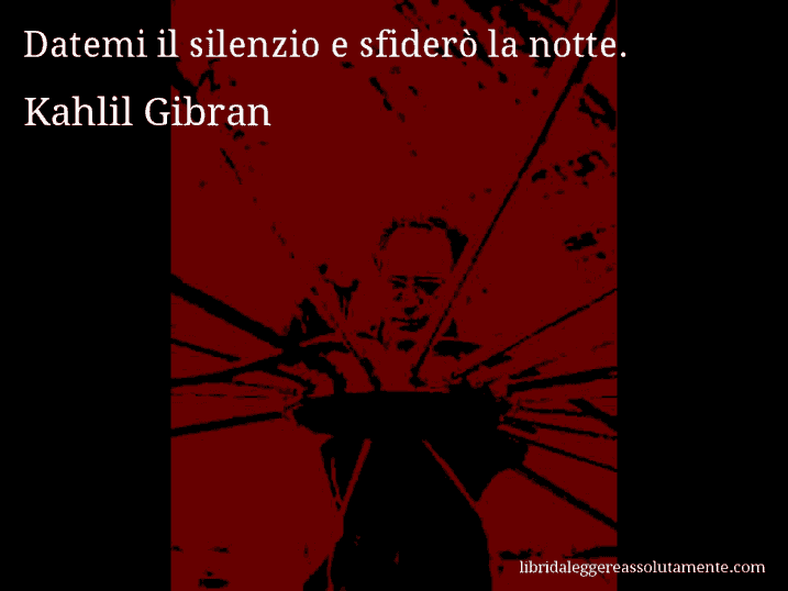 Aforisma di Kahlil Gibran : Datemi il silenzio e sfiderò la notte.