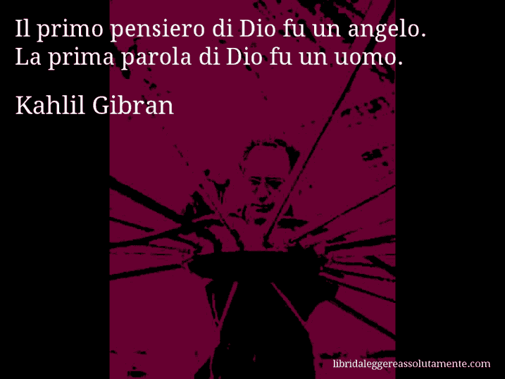 Aforisma di Kahlil Gibran : Il primo pensiero di Dio fu un angelo. La prima parola di Dio fu un uomo.