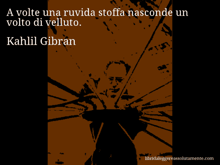 Aforisma di Kahlil Gibran : A volte una ruvida stoffa nasconde un volto di velluto.