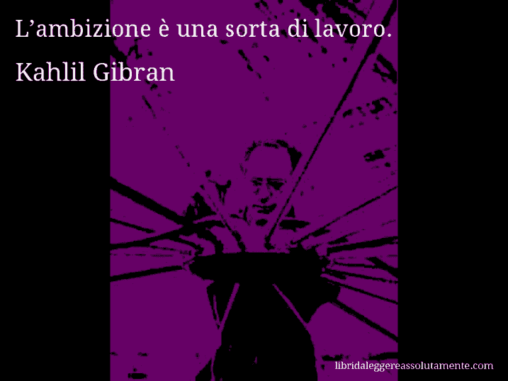 Aforisma di Kahlil Gibran : L’ambizione è una sorta di lavoro.