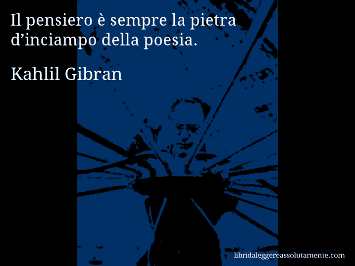 Aforisma di Kahlil Gibran : Il pensiero è sempre la pietra d’inciampo della poesia.