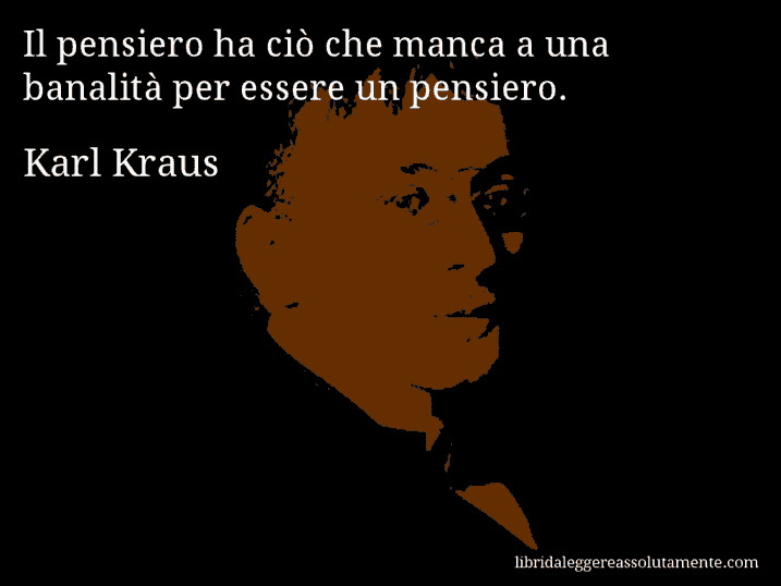 Aforisma di Karl Kraus : Il pensiero ha ciò che manca a una banalità per essere un pensiero.