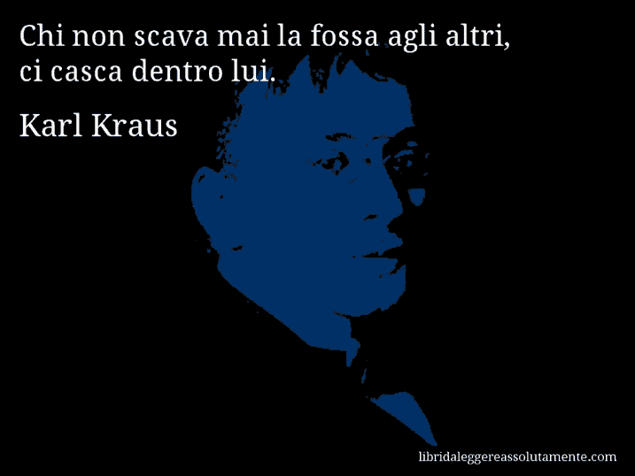 Aforisma di Karl Kraus : Chi non scava mai la fossa agli altri, ci casca dentro lui.