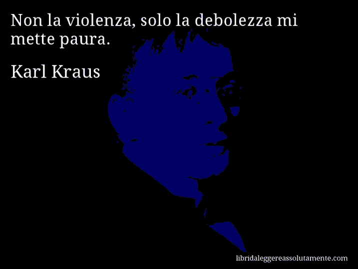 Aforisma di Karl Kraus : Non la violenza, solo la debolezza mi mette paura.