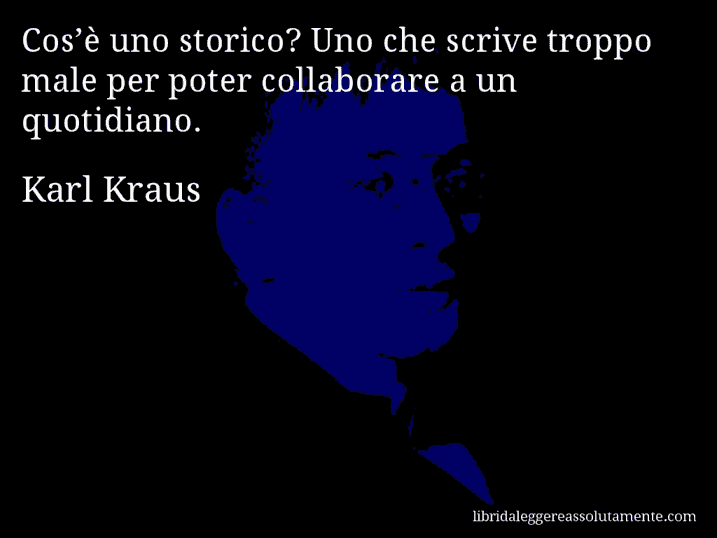 Aforisma di Karl Kraus : Cos’è uno storico? Uno che scrive troppo male per poter collaborare a un quotidiano.