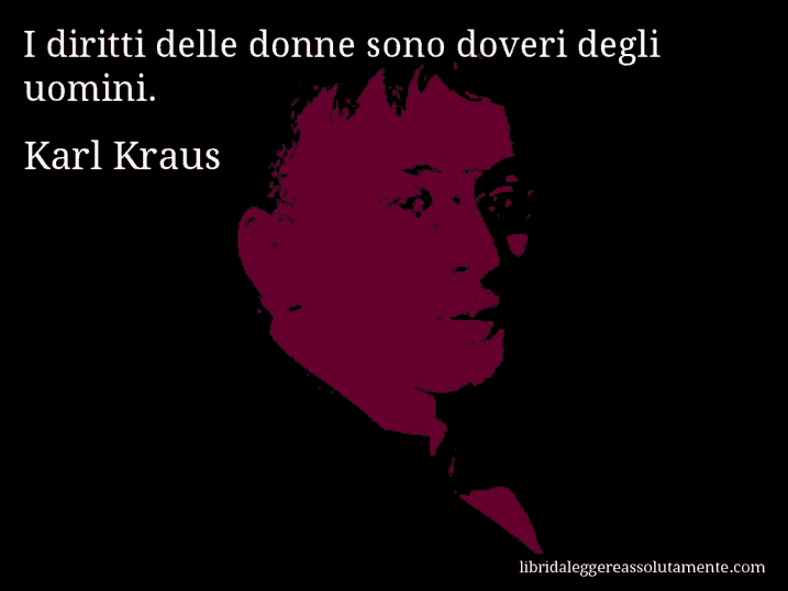 Aforisma di Karl Kraus : I diritti delle donne sono doveri degli uomini.