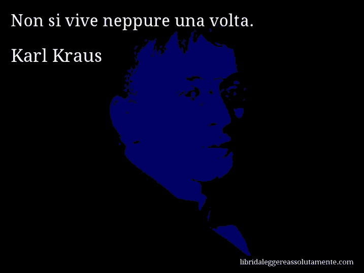 Aforisma di Karl Kraus : Non si vive neppure una volta.