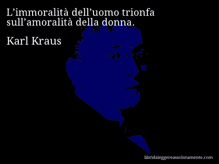 Aforisma di Karl Kraus : L’immoralità dell’uomo trionfa sull’amoralità della donna.