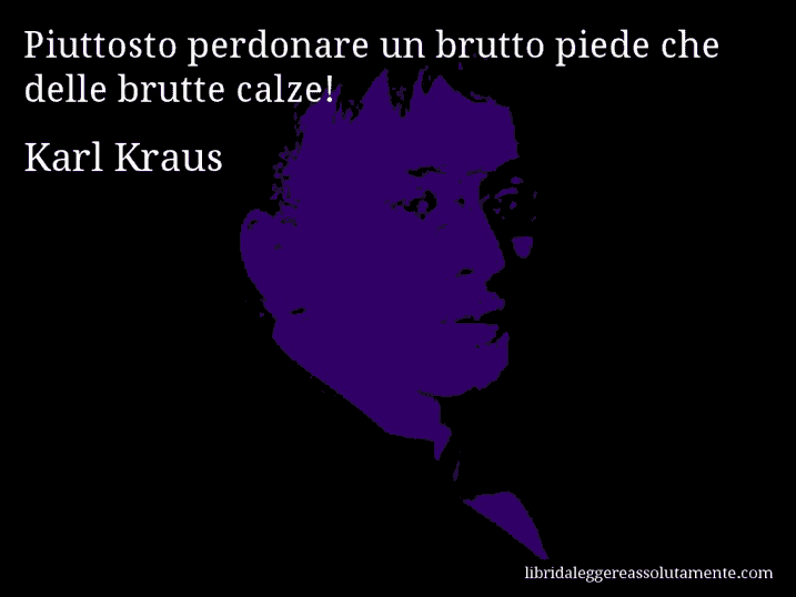 Aforisma di Karl Kraus : Piuttosto perdonare un brutto piede che delle brutte calze!