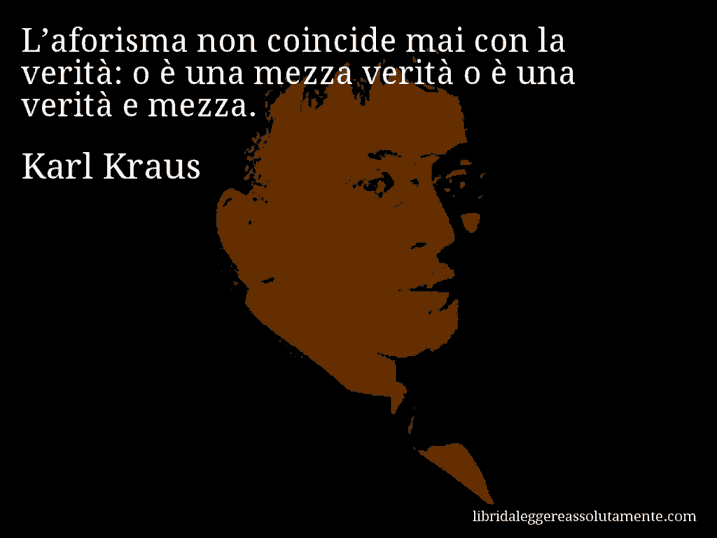 Aforisma di Karl Kraus : L’aforisma non coincide mai con la verità: o è una mezza verità o è una verità e mezza.