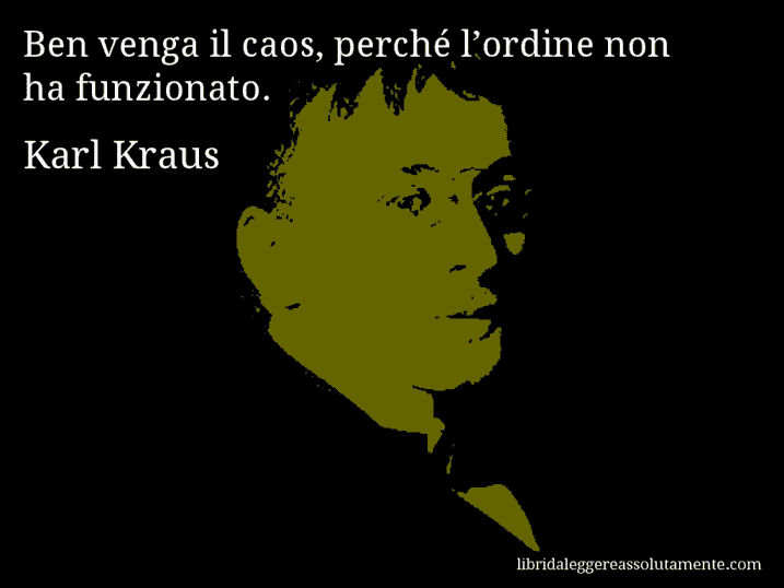 Aforisma di Karl Kraus : Ben venga il caos, perché l’ordine non ha funzionato.