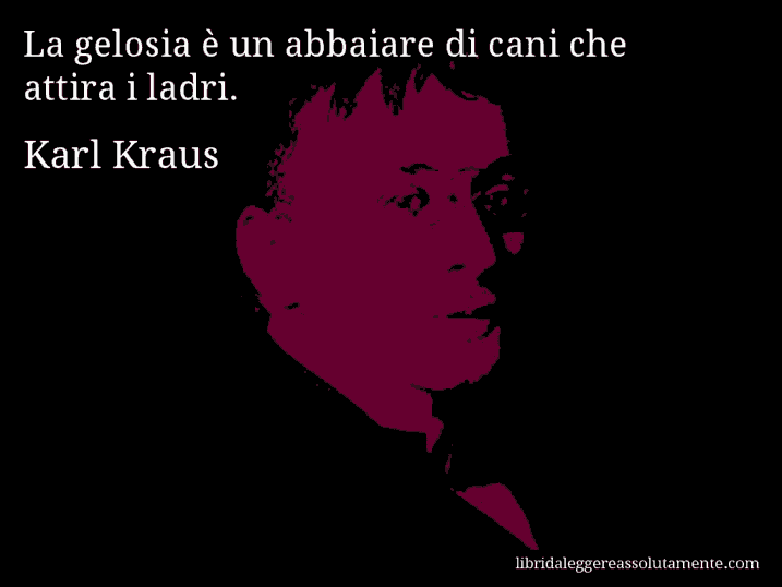 Aforisma di Karl Kraus : La gelosia è un abbaiare di cani che attira i ladri.